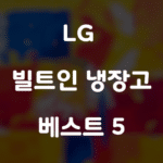 LG 빌트인 냉장고 베스트 5 추천
